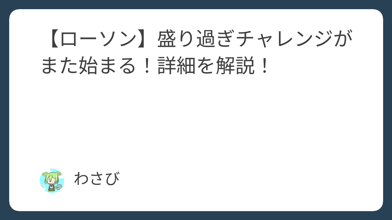 【ローソン】盛り過ぎチャレンジがまた始まる！詳細を解説！