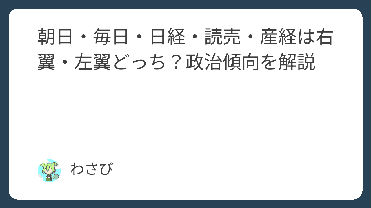 朝日・毎日・日経・読売・産経は右翼・左翼どっち？政治傾向を解説